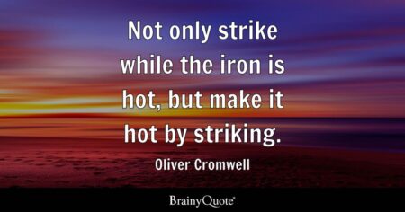 Strike When The Iron Is Hot: