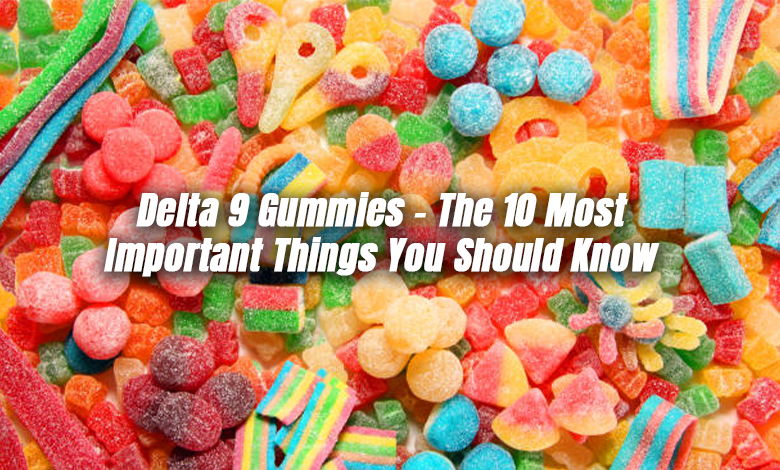 10 Essential Things to Know About Delta 9 Gummies