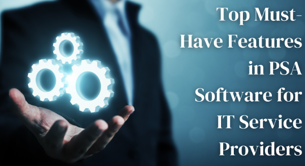 Top Must-Have Features in PSA Software for IT Service Providers